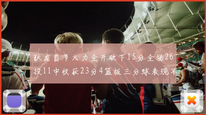 狄龙首节火力全开砍下15分全场26投11中收获23分4篮板三分球表现不佳