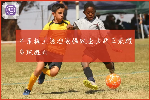 不莱梅主场迎战强敌全力捍卫荣耀争取胜利