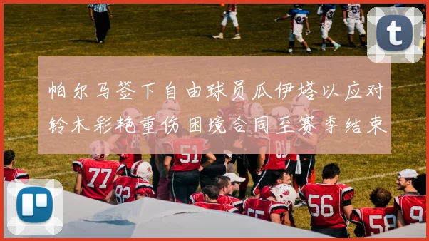 帕尔马签下自由球员瓜伊塔以应对铃木彩艳重伤困境合同至赛季结束