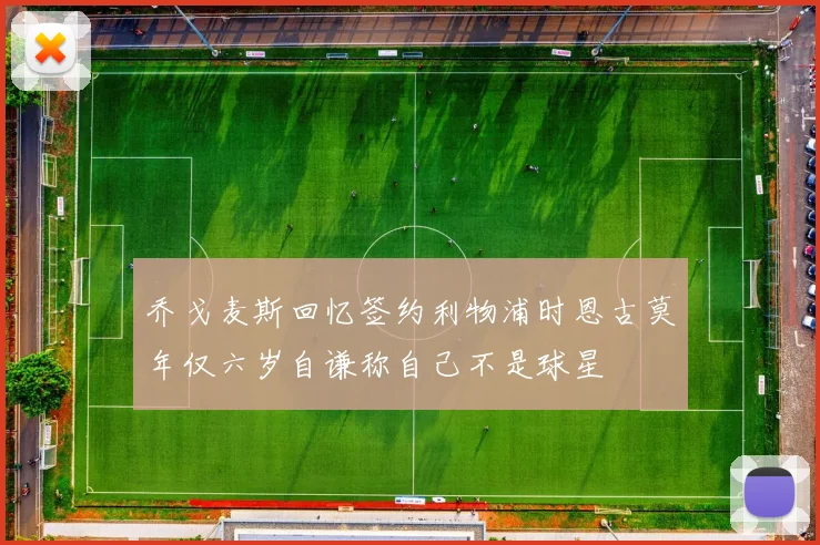 乔戈麦斯回忆签约利物浦时恩古莫年仅六岁自谦称自己不是球星