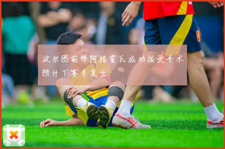 波尔图前锋阿格霍瓦成功接受手术预计下赛季复出