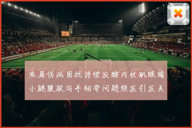 浓眉伤病困扰持续发酵内收肌眼睛小腿腹股沟手韧带问题频发引发关注