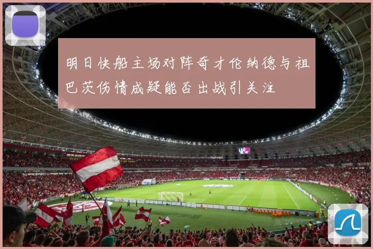 明日快船主场对阵奇才伦纳德与祖巴茨伤情成疑能否出战引关注