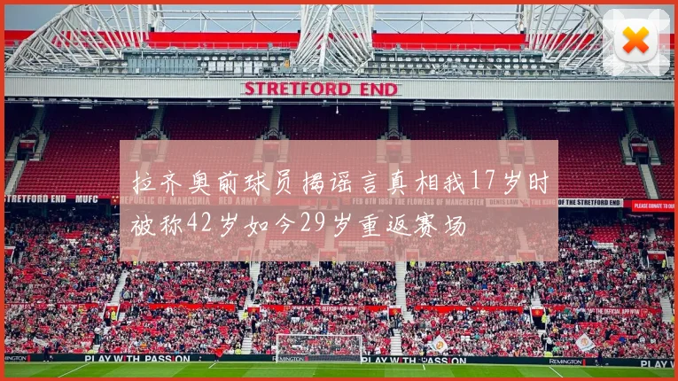 拉齐奥前球员揭谣言真相我17岁时被称42岁如今29岁重返赛场
