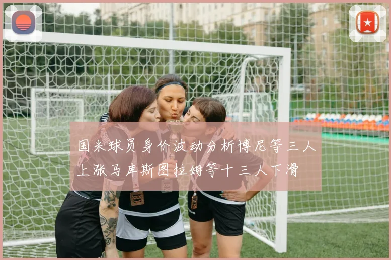 国米球员身价波动分析博尼等三人上涨马库斯图拉姆等十三人下滑