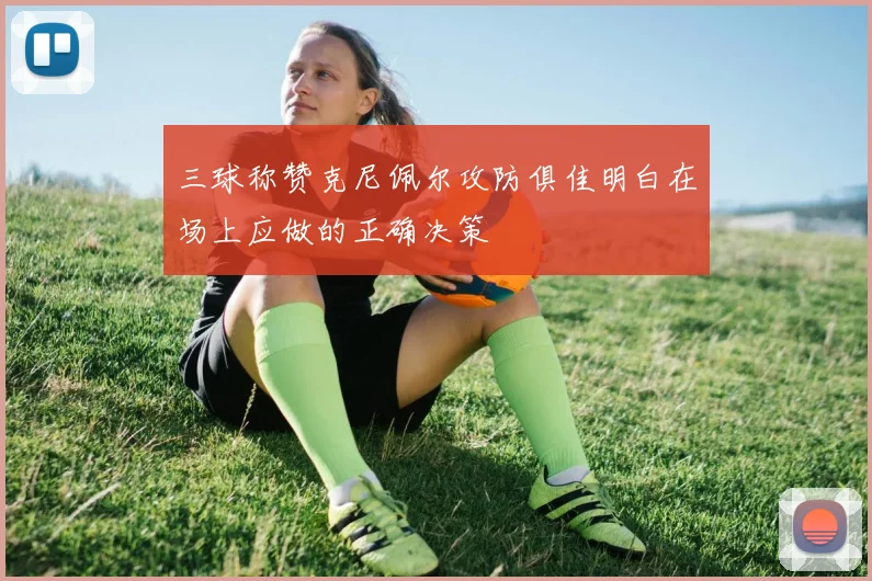 三球称赞克尼佩尔攻防俱佳明白在场上应做的正确决策