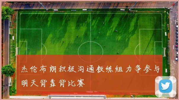 杰伦布朗积极沟通教练组力争参与明天背靠背比赛