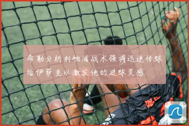 希勒分析利物浦战术强调迅速传球给伊萨克以激发他的进球灵感