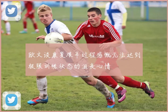 欧文谈康复艰辛过程感慨无法达到极限训练状态的沮丧心情