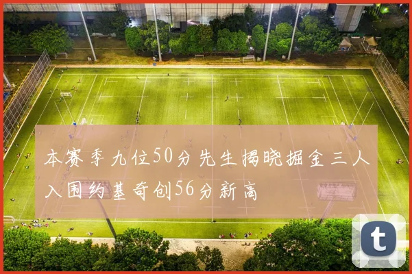 本赛季九位50分先生揭晓掘金三人入围约基奇创56分新高