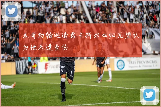 米奇约翰逊透露卡斯尔回归无望认为他未遭重伤