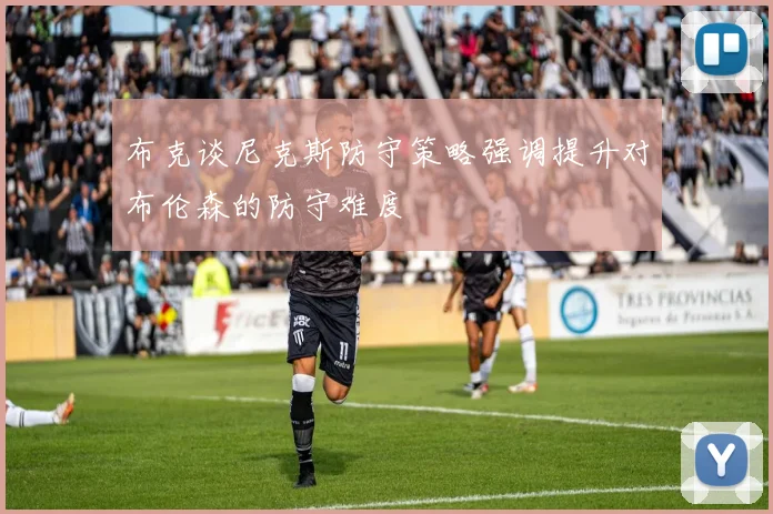 布克谈尼克斯防守策略强调提升对布伦森的防守难度