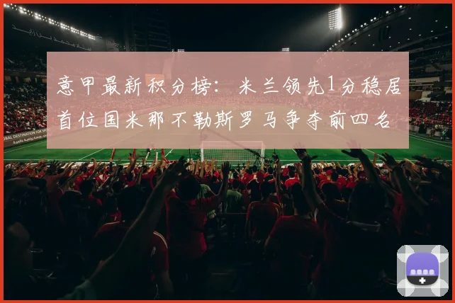 意甲最新积分榜：米兰领先1分稳居首位国米那不勒斯罗马争夺前四名
