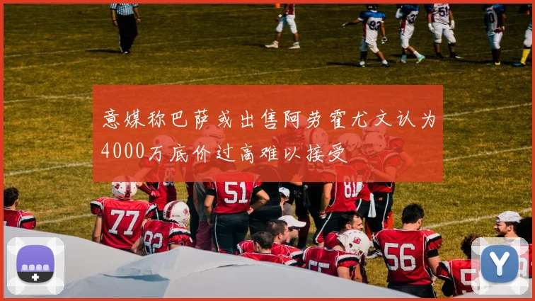 意媒称巴萨或出售阿劳霍尤文认为4000万底价过高难以接受