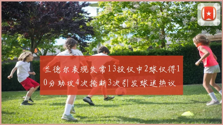 兰德尔表现失常13投仅中2球仅得10分助攻4次抢断3次引发球迷热议